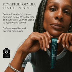 Powerful formula, gentle on skin. Powered by a highly stable, next-gen retinal to visibly firm and our Hydro-Calming Blend to hydrate and soothe. Safe for sensitive and eczema-prone skin.